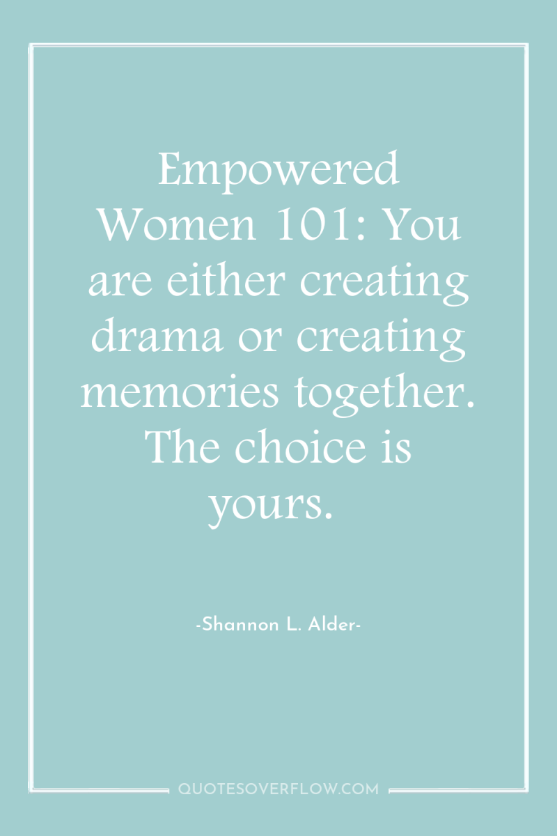 Empowered Women 101: You are either creating drama or creating...
