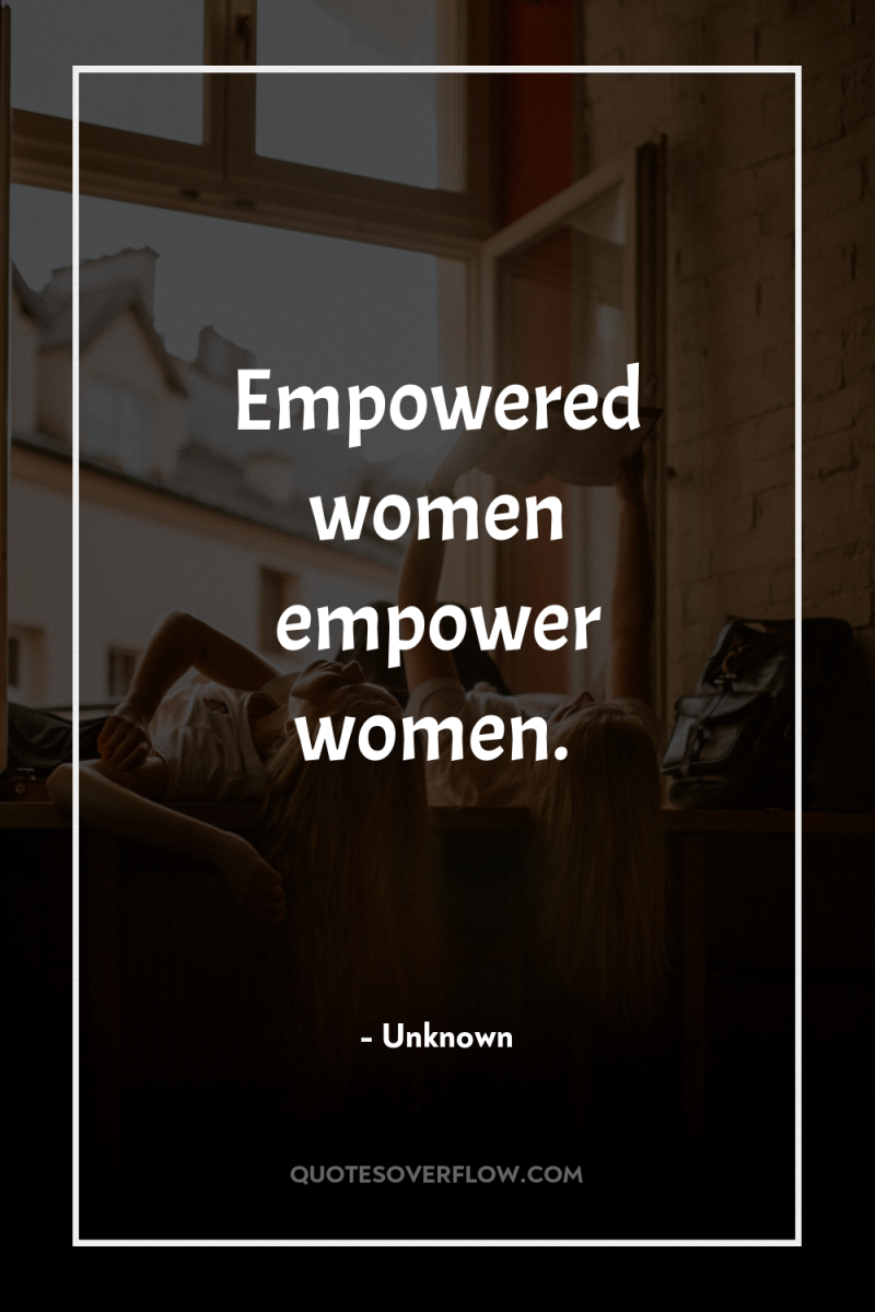 Empowered women empower women. 