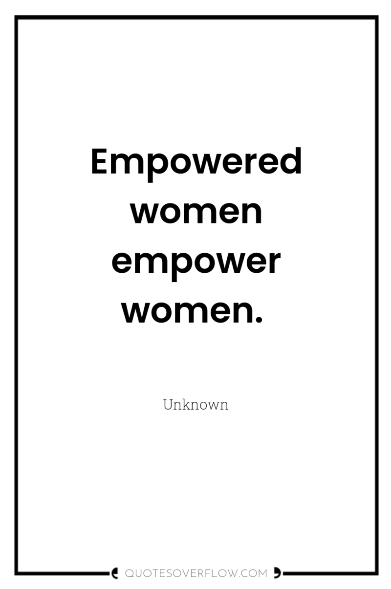 Empowered women empower women. 