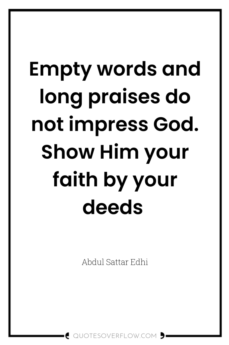 Empty words and long praises do not impress God. Show...