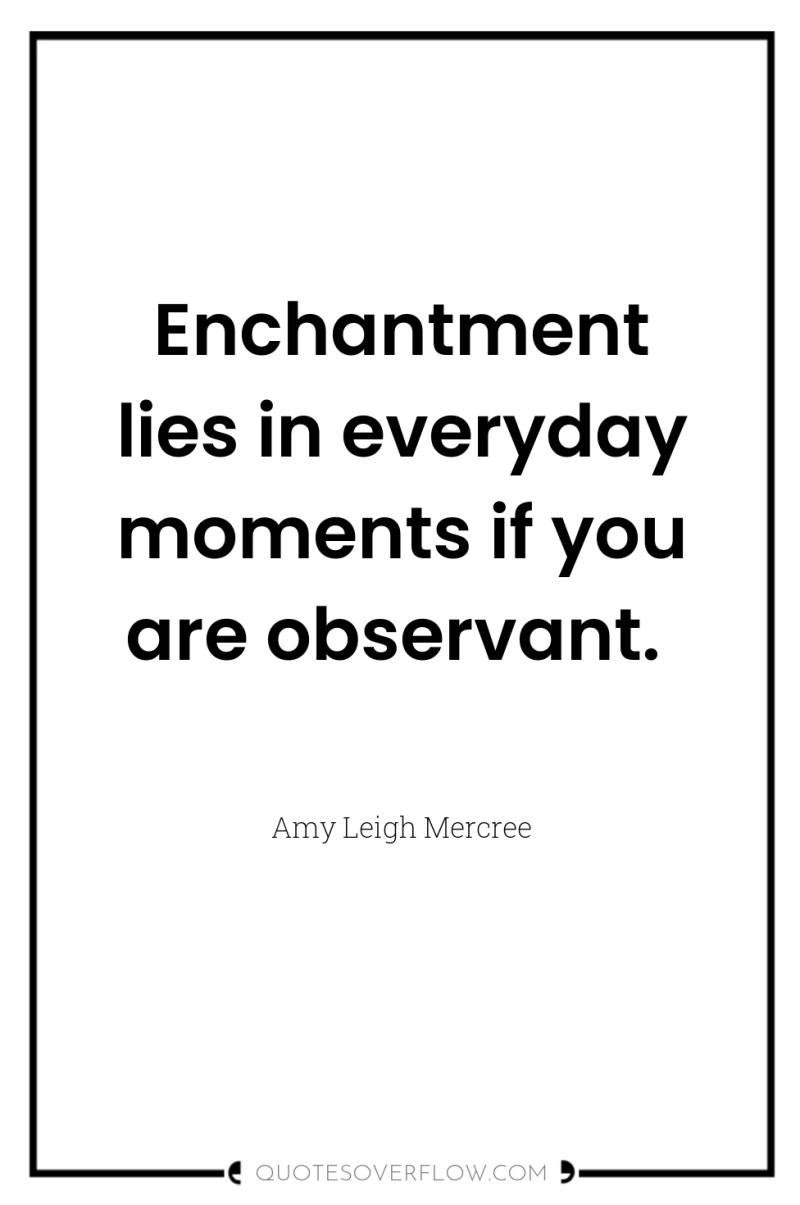 Enchantment lies in everyday moments if you are observant. 