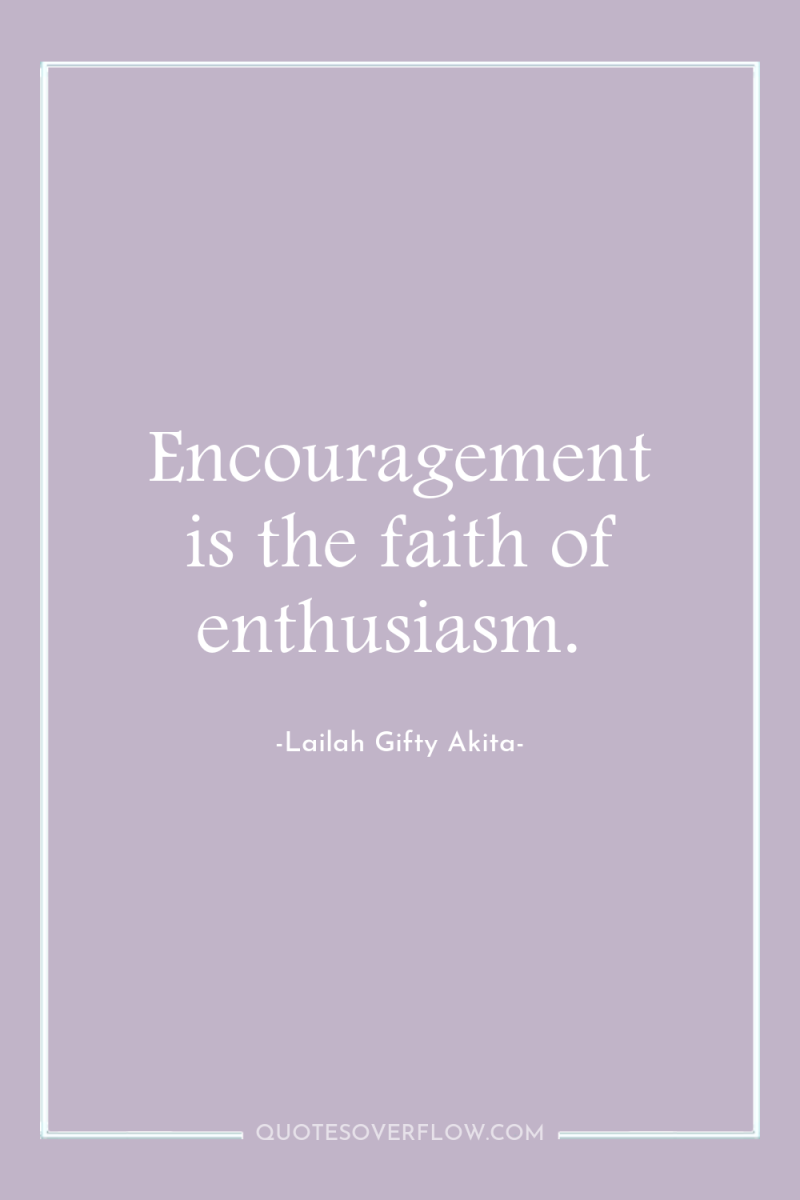 Encouragement is the faith of enthusiasm. 