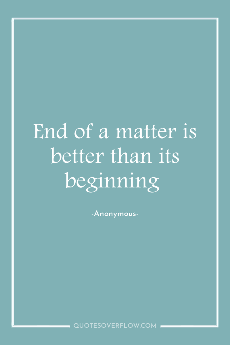 End of a matter is better than its beginning 