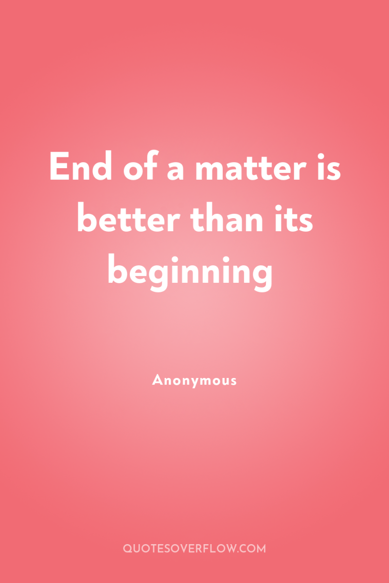 End of a matter is better than its beginning 
