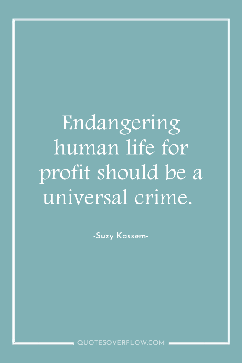 Endangering human life for profit should be a universal crime. 