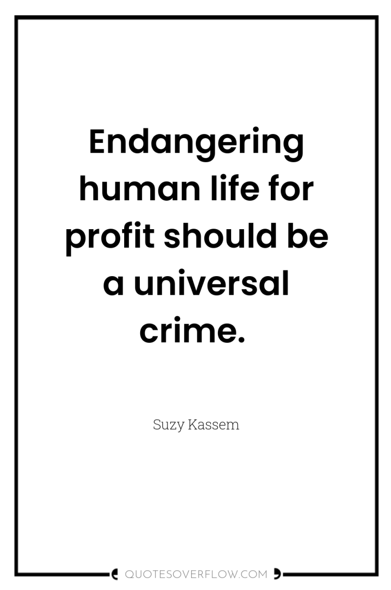 Endangering human life for profit should be a universal crime. 