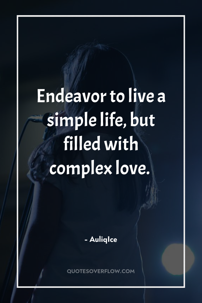 Endeavor to live a simple life, but filled with complex...