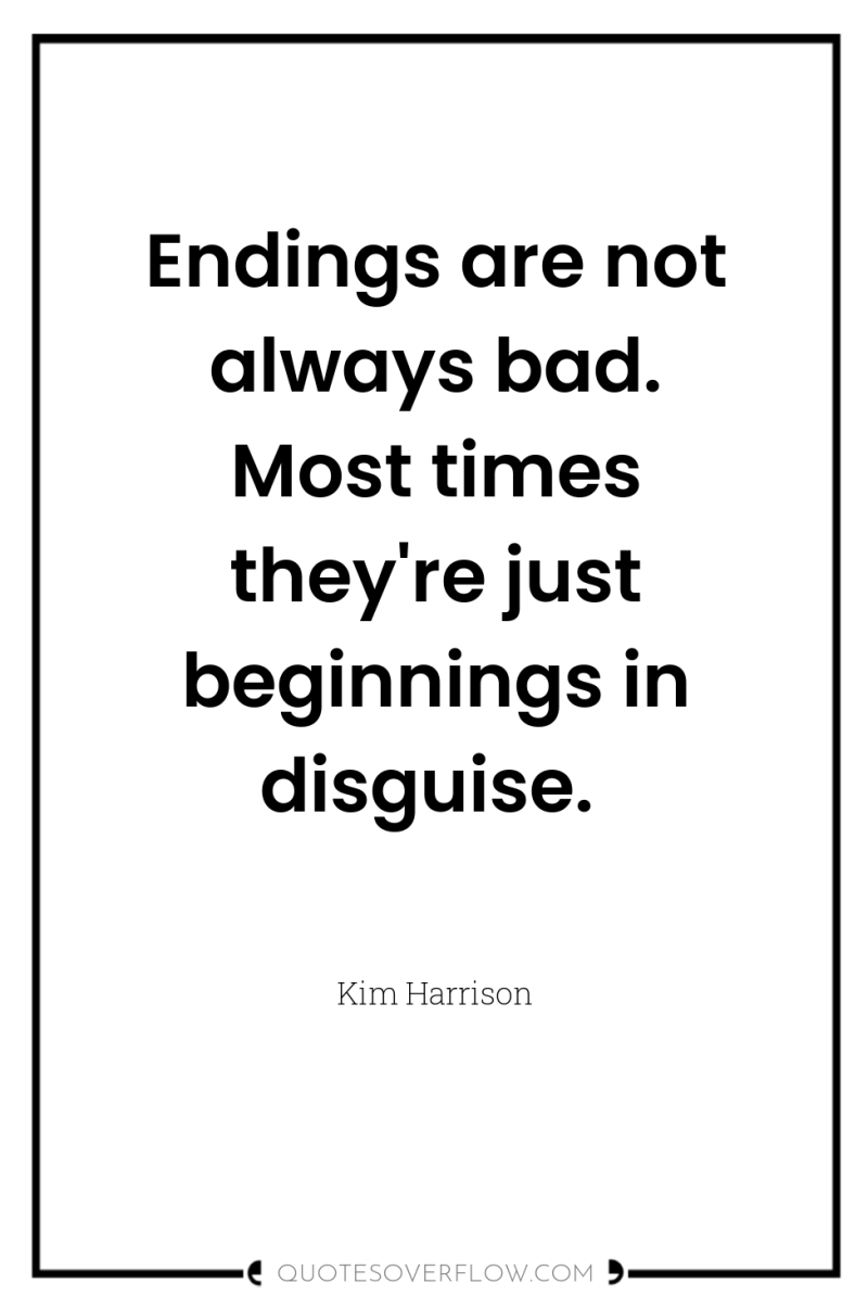 Endings are not always bad. Most times they're just beginnings...