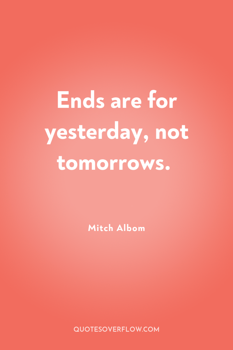 Ends are for yesterday, not tomorrows. 