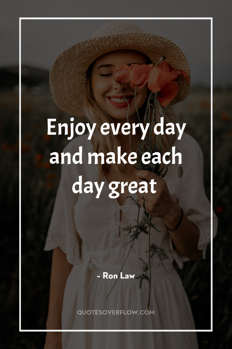 Enjoy every day and make each day great 