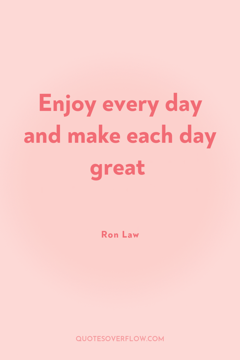 Enjoy every day and make each day great 
