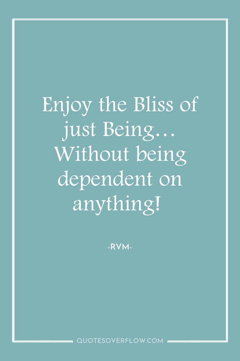 Enjoy the Bliss of just Being… Without being dependent on...
