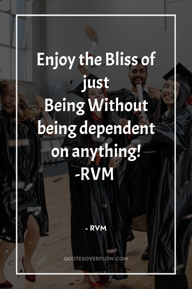Enjoy the Bliss of just Being…Without being dependent on anything!...