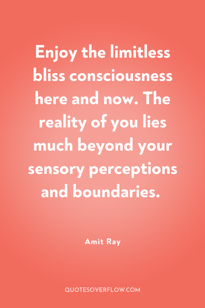 Enjoy the limitless bliss consciousness here and now. The reality...