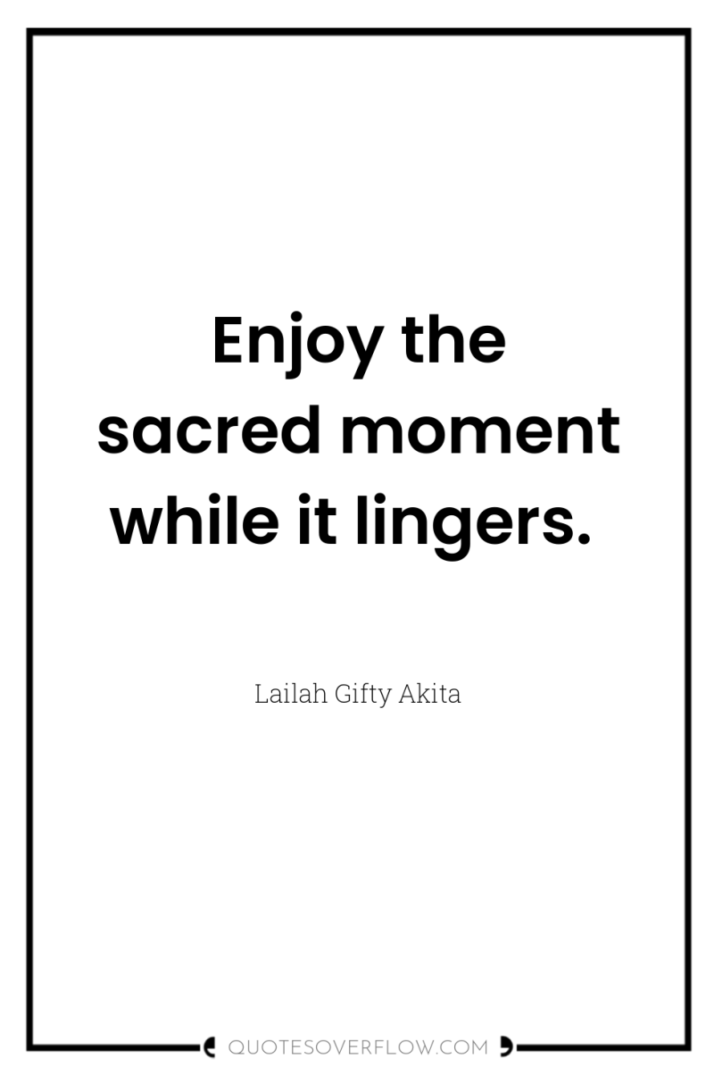 Enjoy the sacred moment while it lingers. 