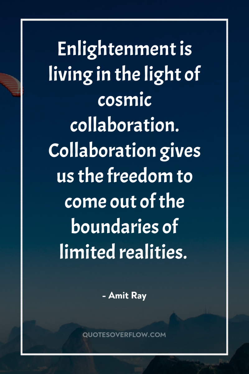Enlightenment is living in the light of cosmic collaboration. Collaboration...