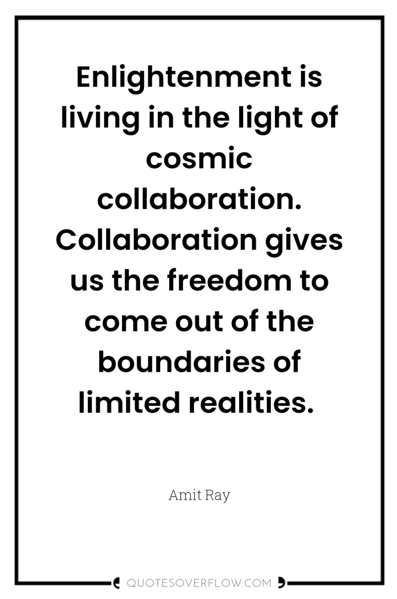 Enlightenment is living in the light of cosmic collaboration. Collaboration...