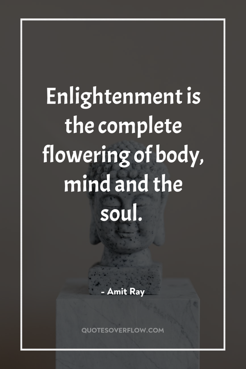 Enlightenment is the complete flowering of body, mind and the...