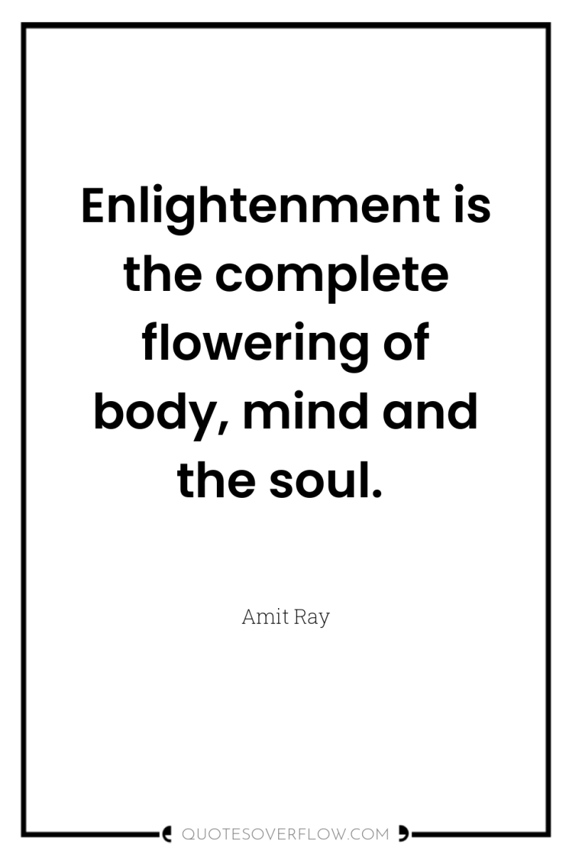Enlightenment is the complete flowering of body, mind and the...