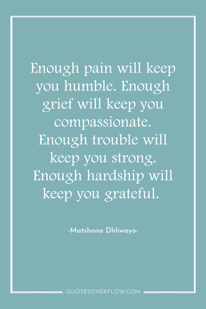 Enough pain will keep you humble. Enough grief will keep...