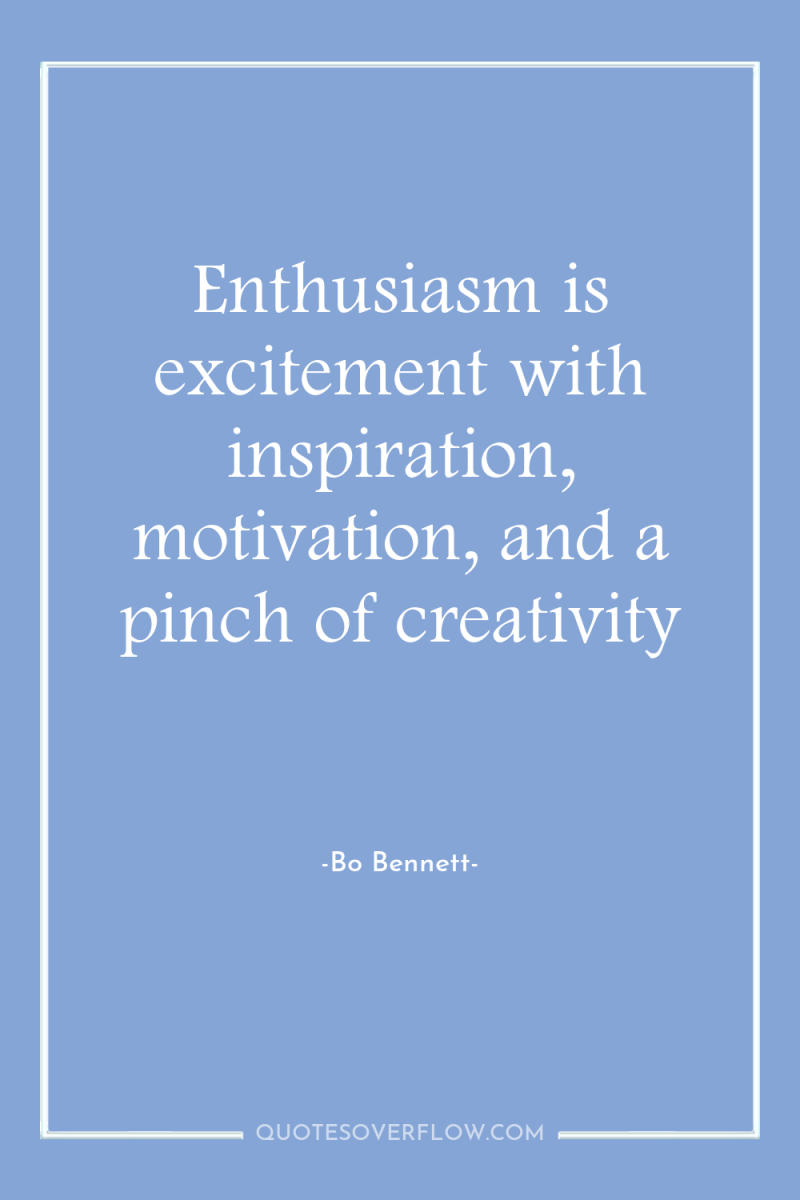 Enthusiasm is excitement with inspiration, motivation, and a pinch of...