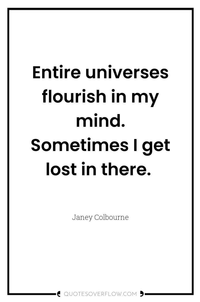 Entire universes flourish in my mind. Sometimes I get lost...