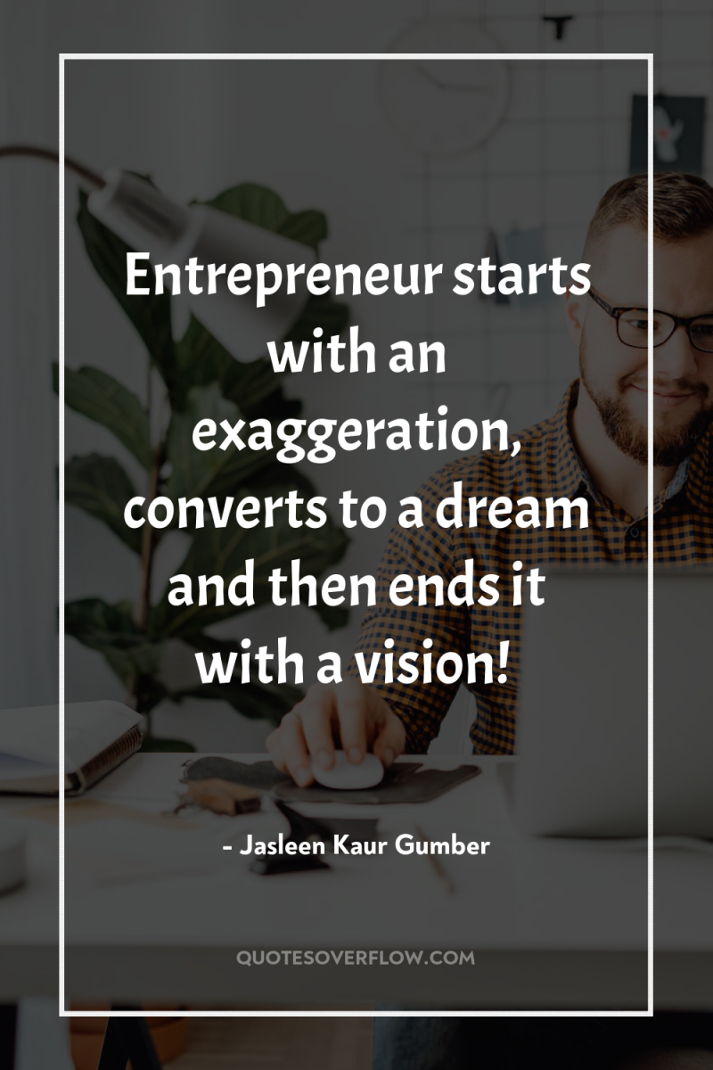 Entrepreneur starts with an exaggeration, converts to a dream and...