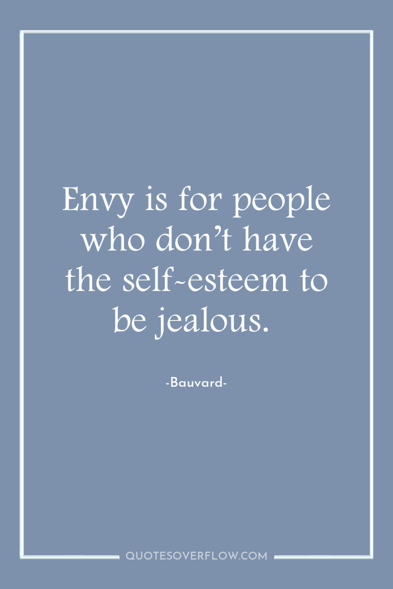 Envy is for people who don’t have the self-esteem to...