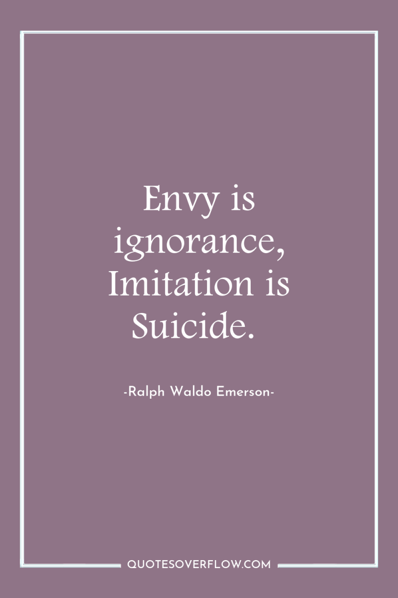 Envy is ignorance, Imitation is Suicide. 