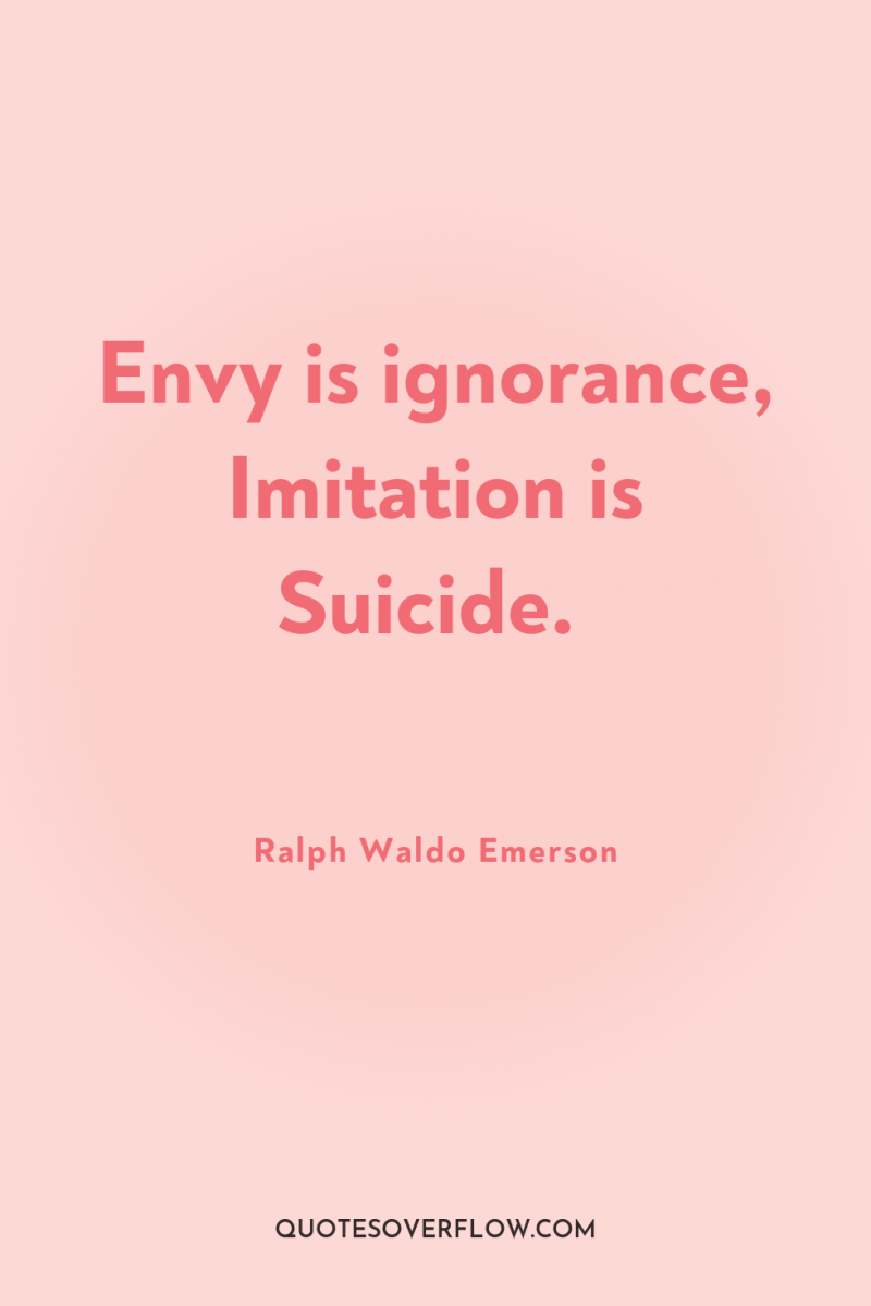 Envy is ignorance, Imitation is Suicide. 