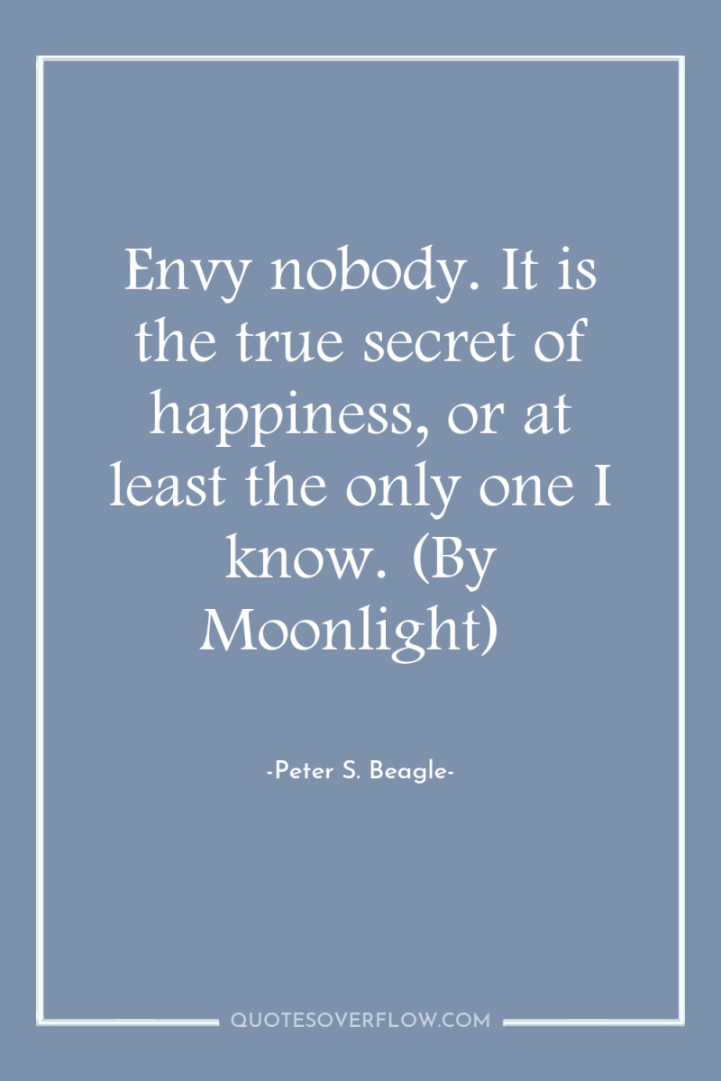 Envy nobody. It is the true secret of happiness, or...