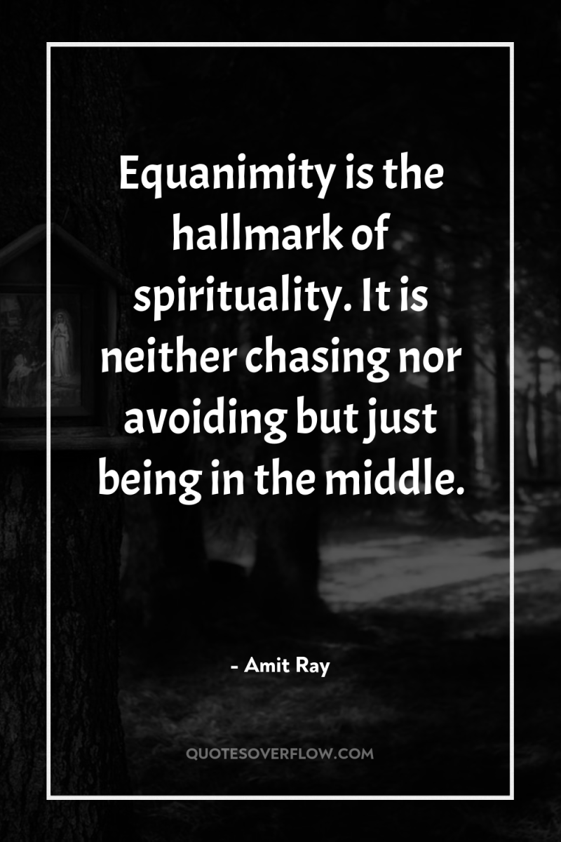 Equanimity is the hallmark of spirituality. It is neither chasing...