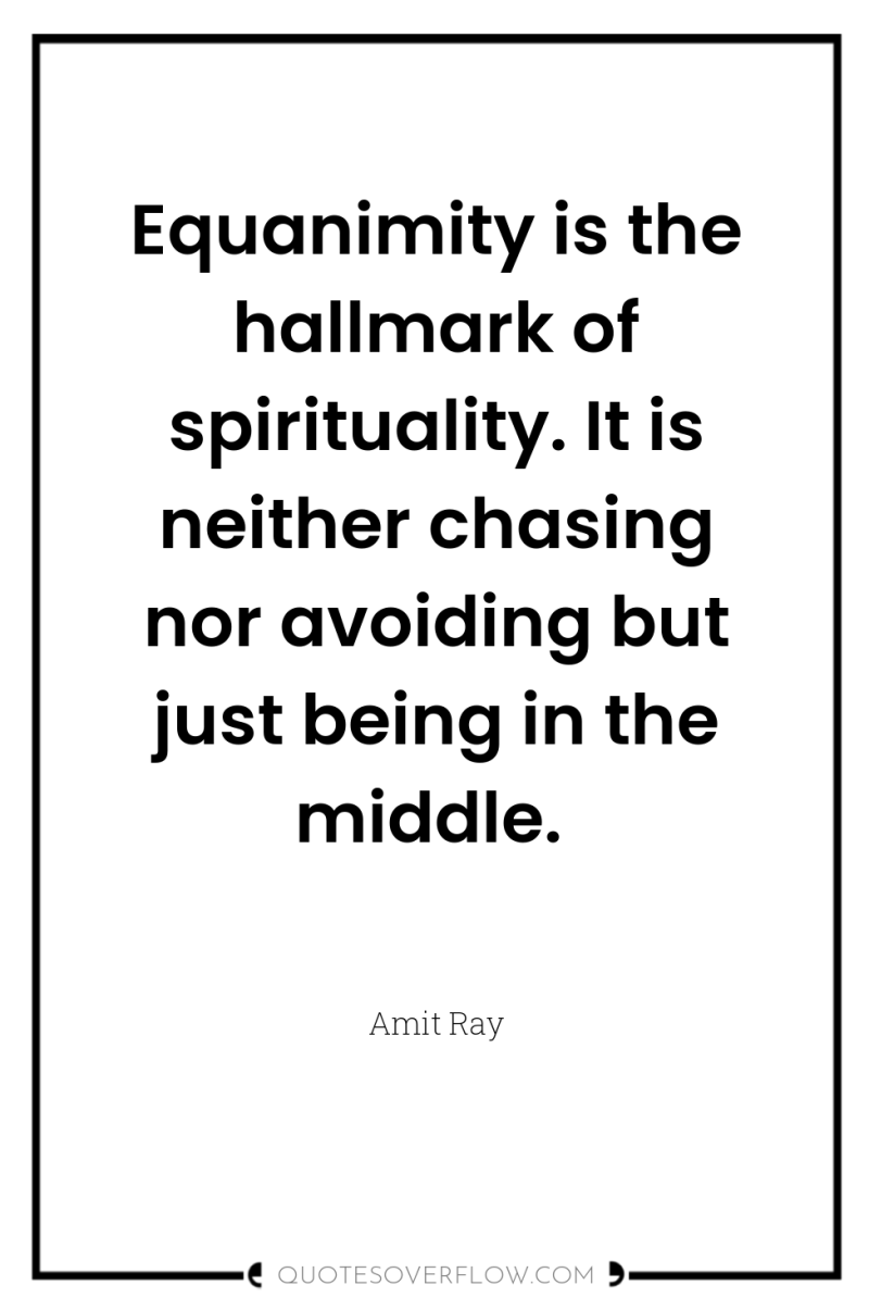 Equanimity is the hallmark of spirituality. It is neither chasing...