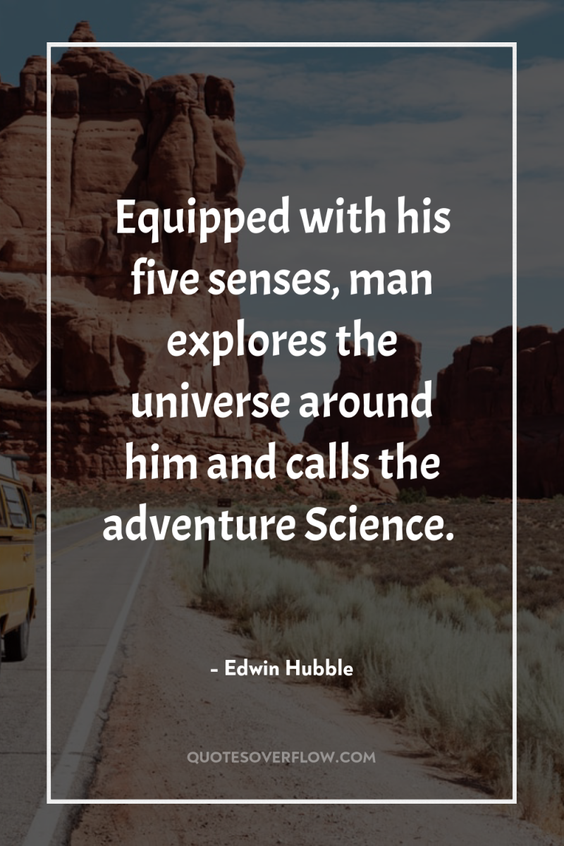 Equipped with his five senses, man explores the universe around...
