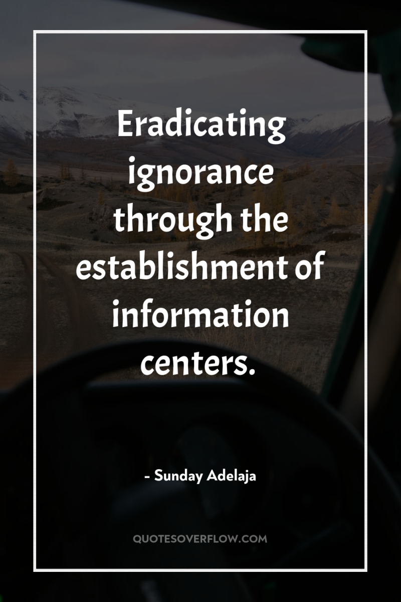 Eradicating ignorance through the establishment of information centers. 