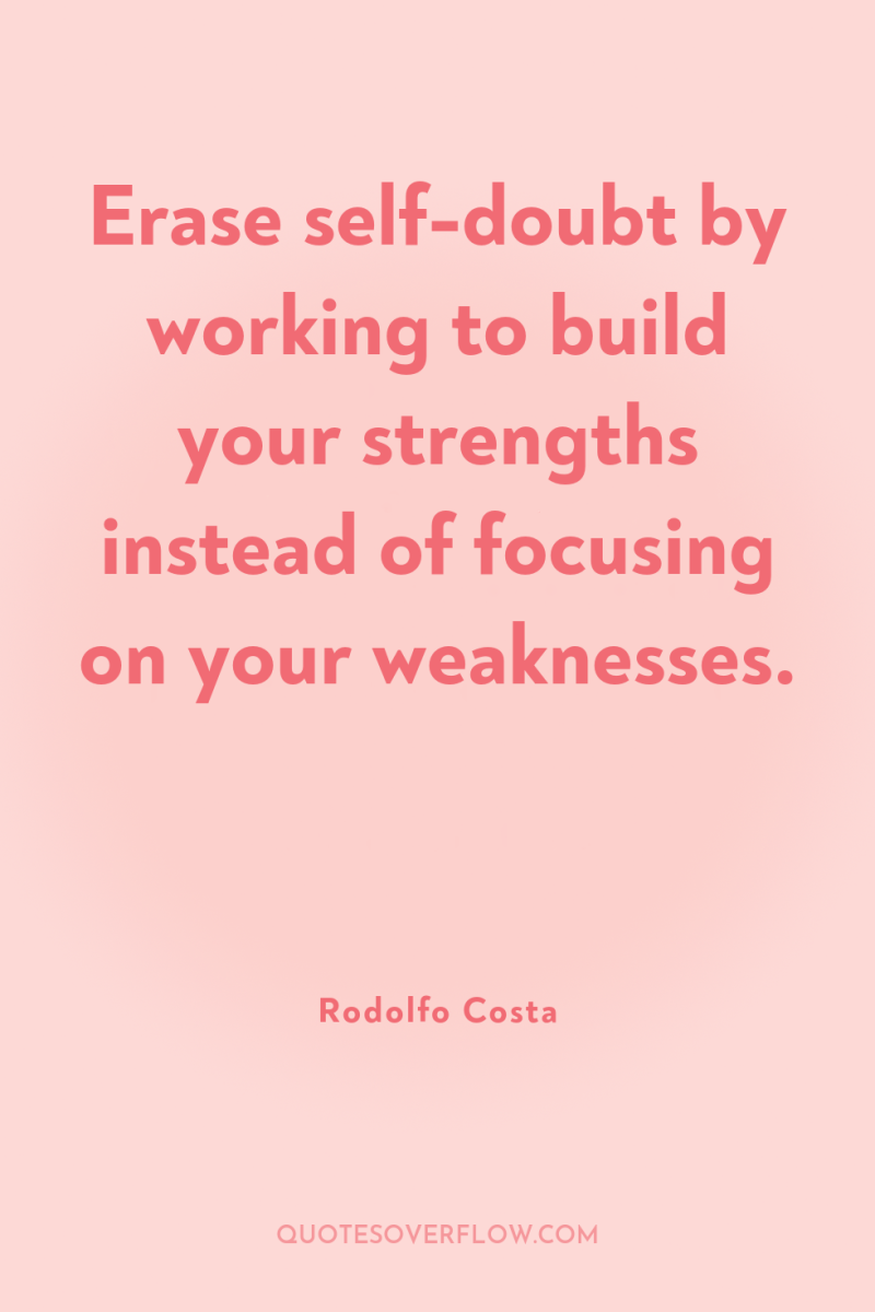 Erase self-doubt by working to build your strengths instead of...