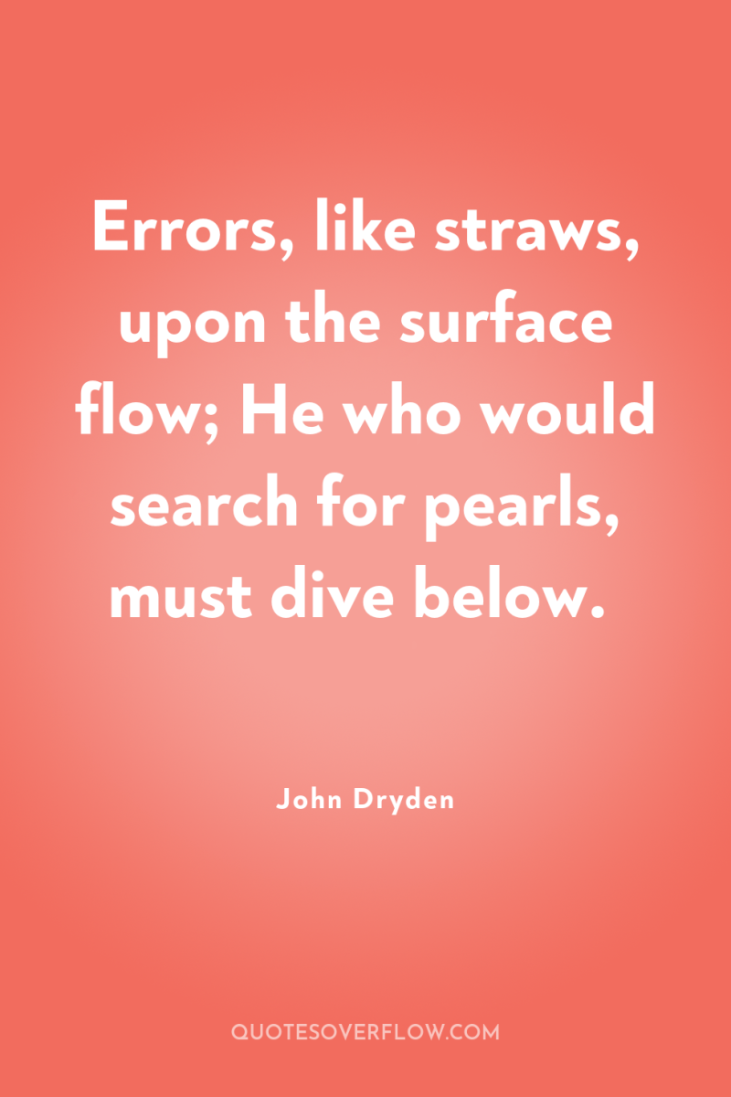 Errors, like straws, upon the surface flow; He who would...