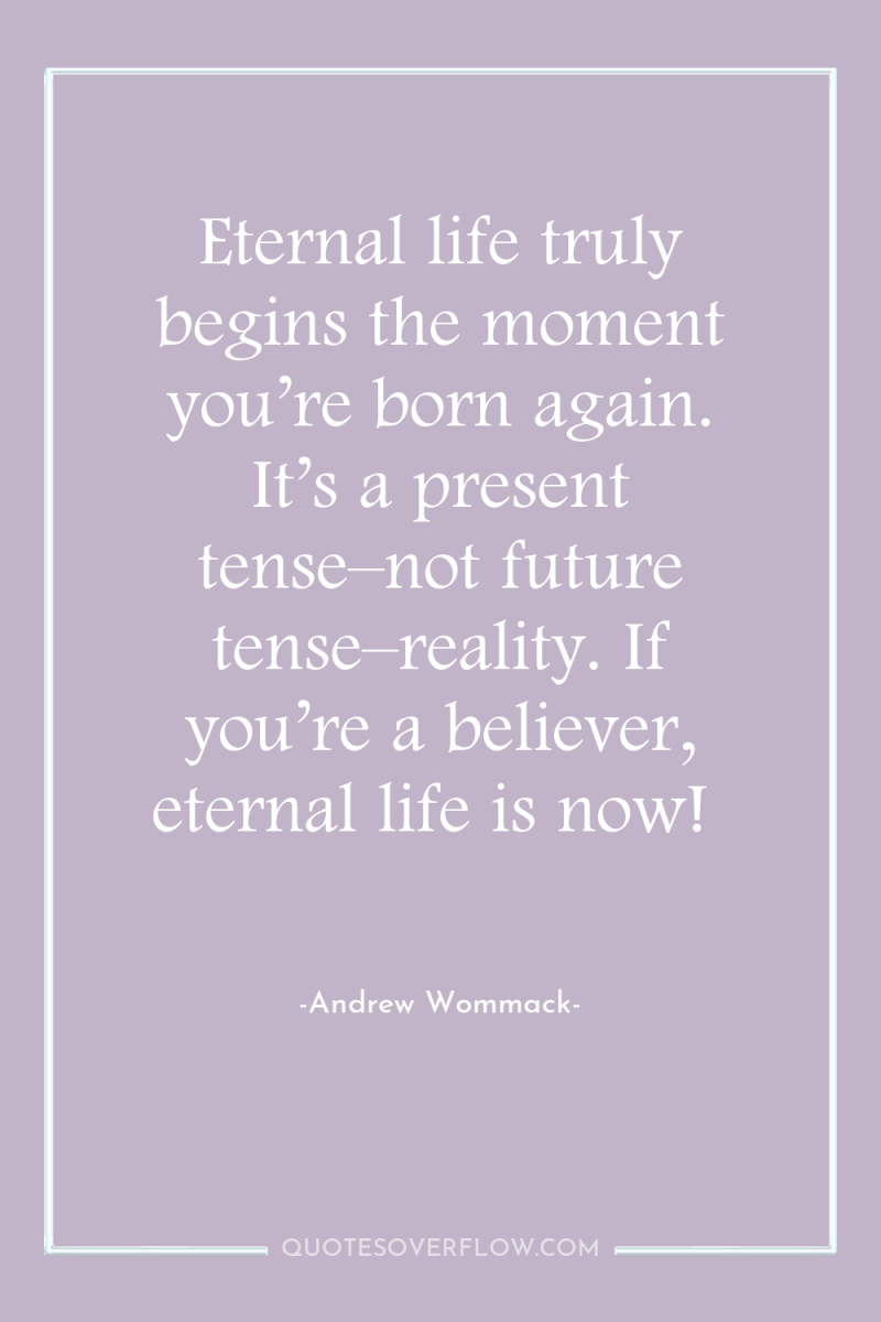 Eternal life truly begins the moment you’re born again. It’s...