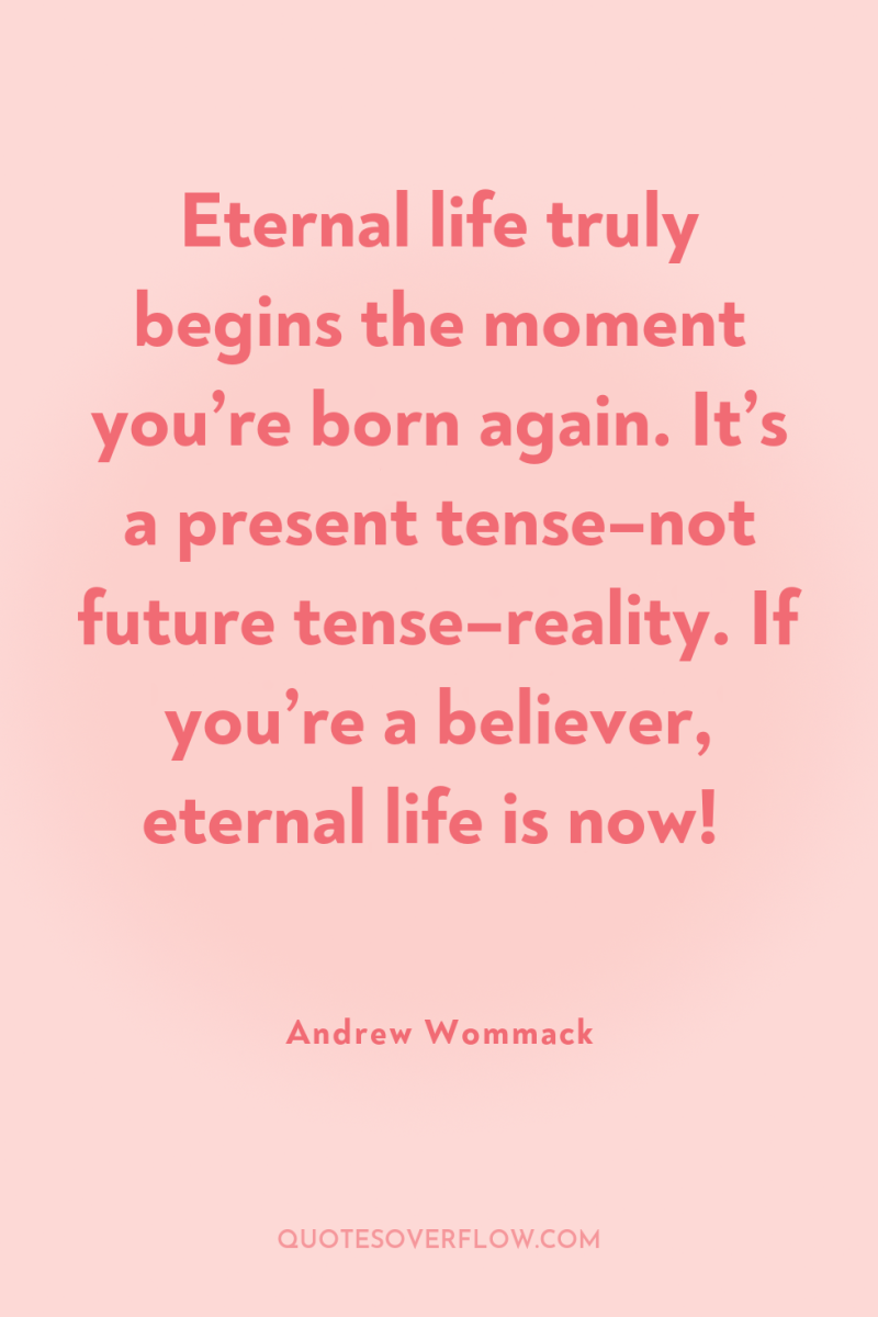Eternal life truly begins the moment you’re born again. It’s...