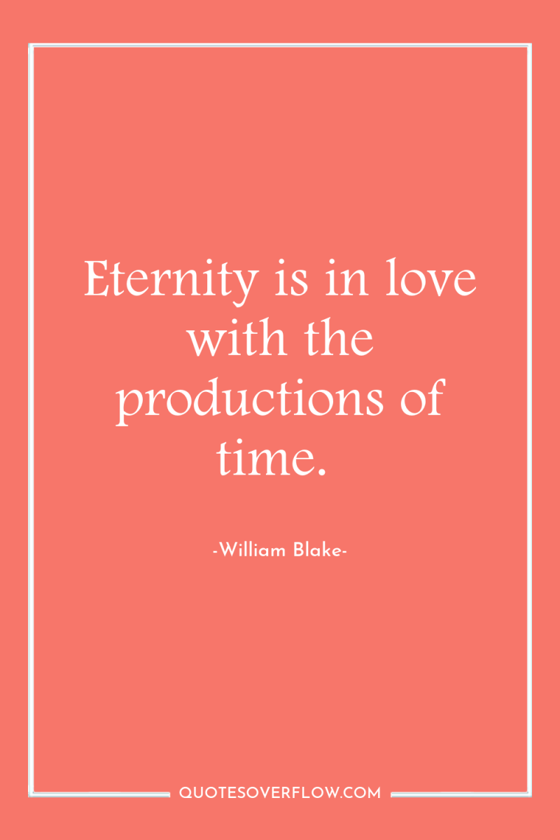 Eternity is in love with the productions of time. 