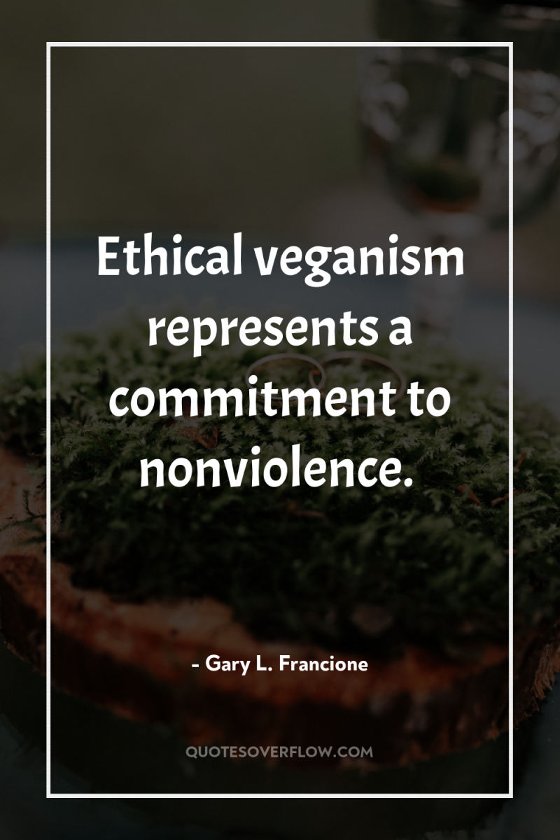 Ethical veganism represents a commitment to nonviolence. 