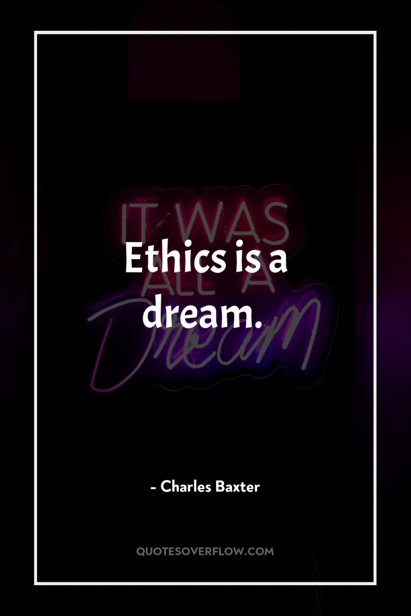 Ethics is a dream. 
