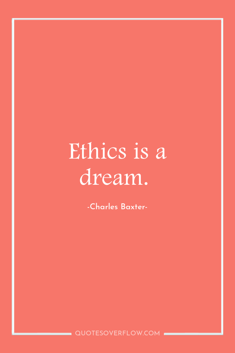 Ethics is a dream. 