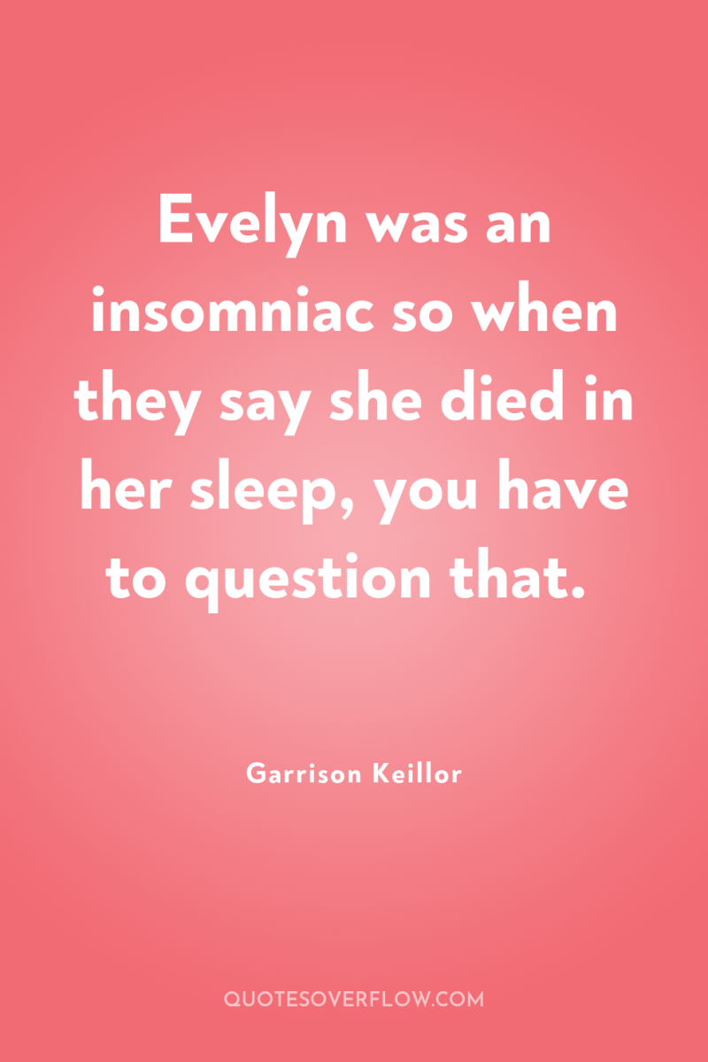 Evelyn was an insomniac so when they say she died...