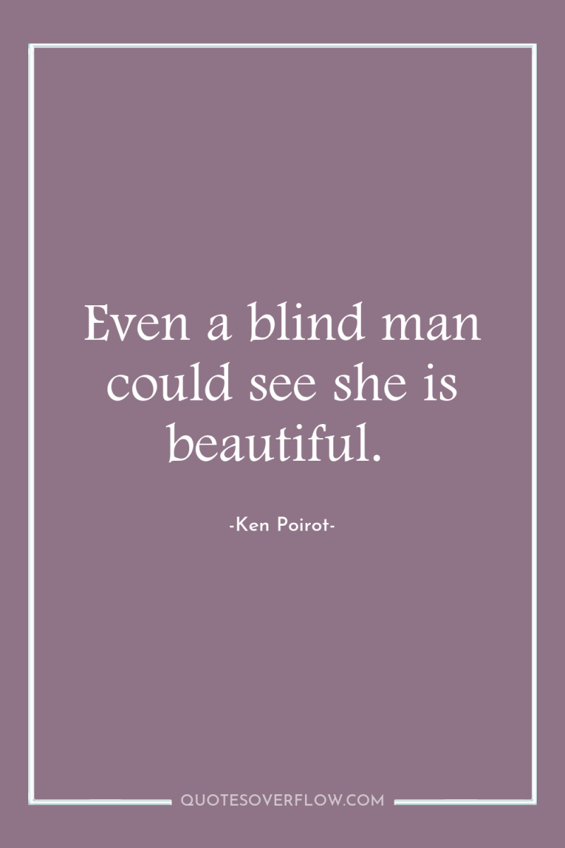 Even a blind man could see she is beautiful. 