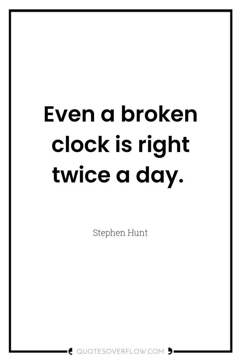Even a broken clock is right twice a day. 