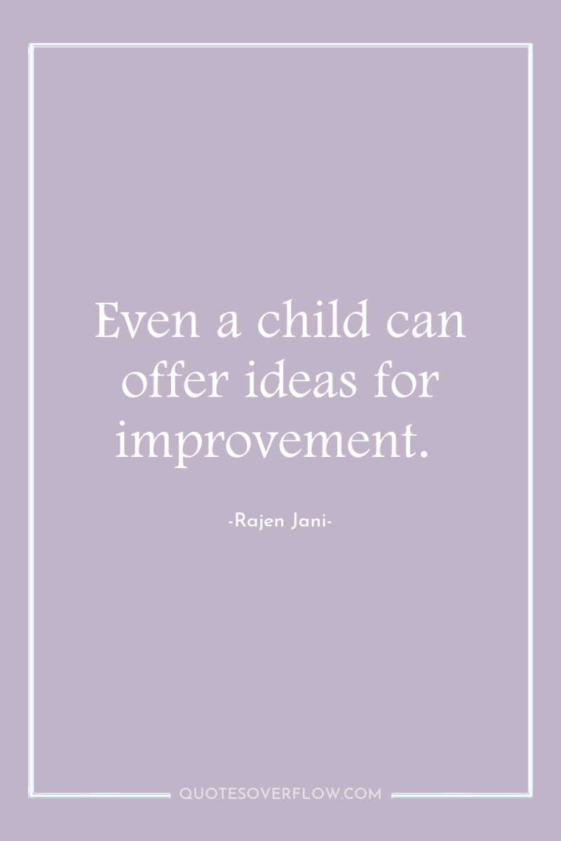 Even a child can offer ideas for improvement. 