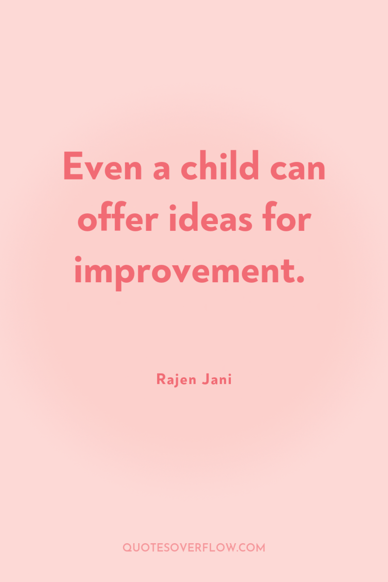 Even a child can offer ideas for improvement. 