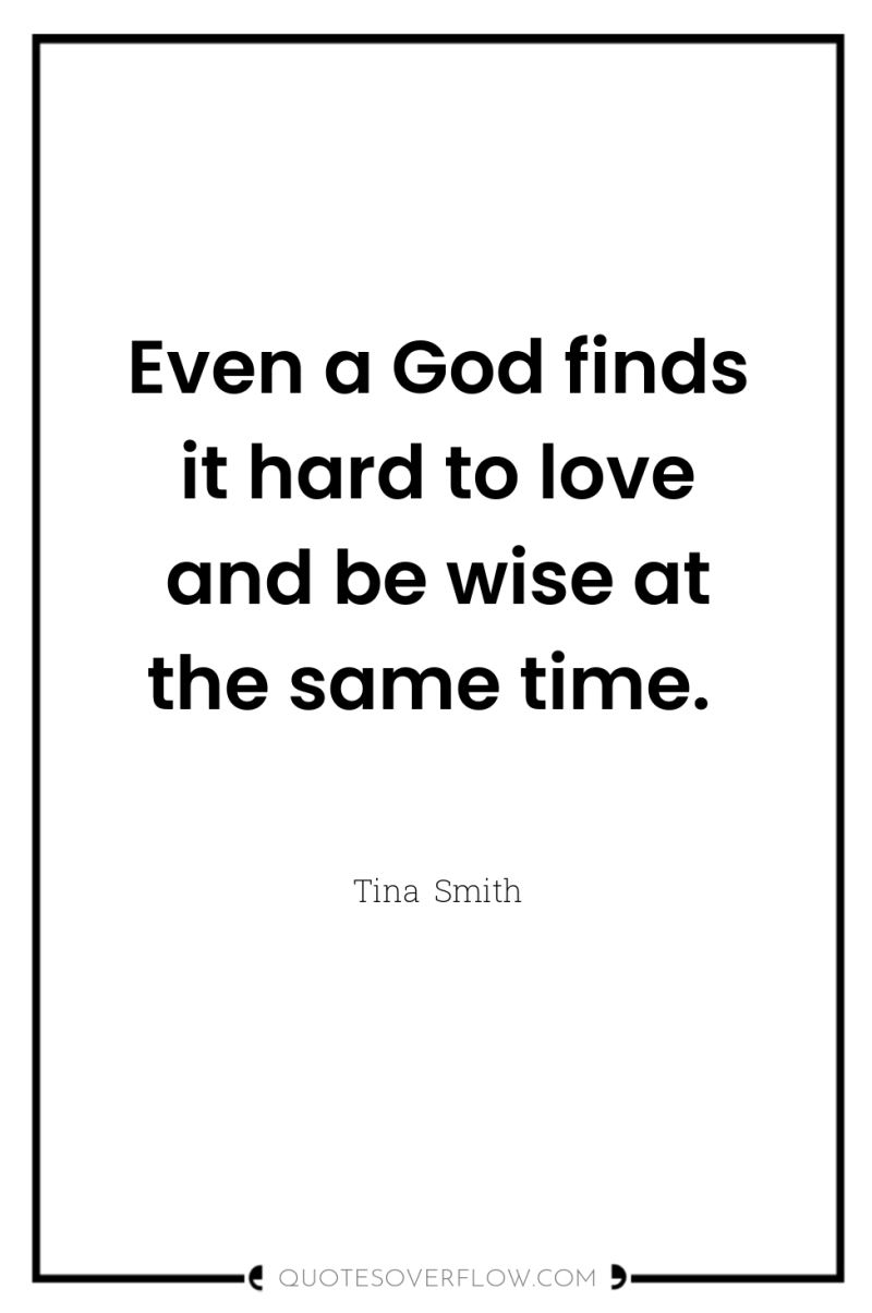 Even a God finds it hard to love and be...