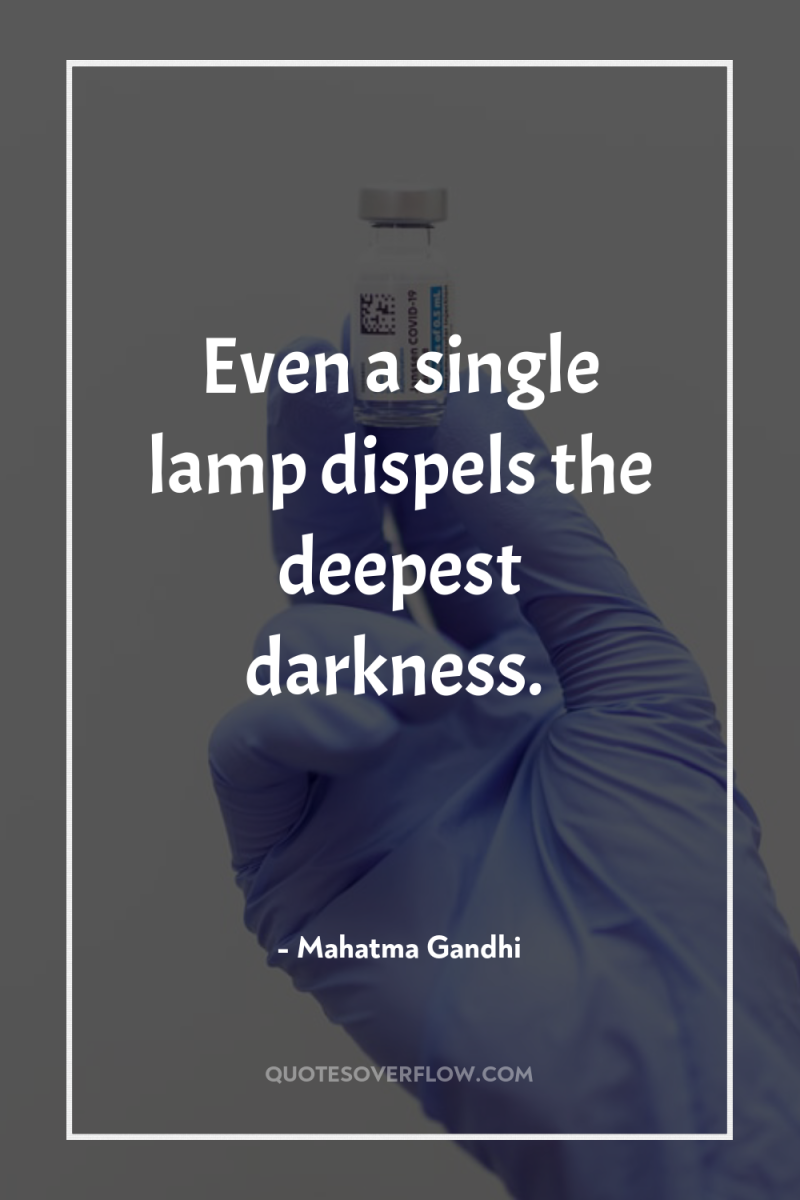 Even a single lamp dispels the deepest darkness. 